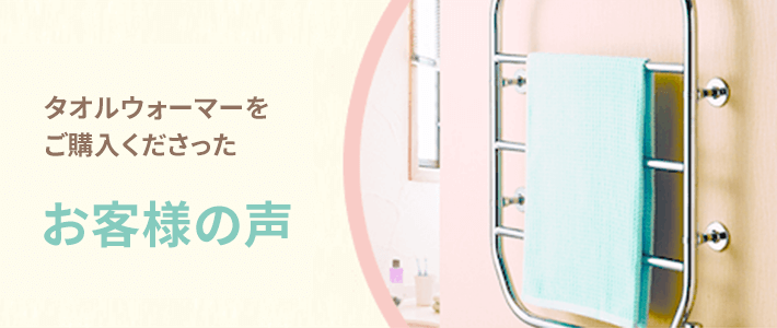 タオルウォーマーをご購入くださったお客様の声
