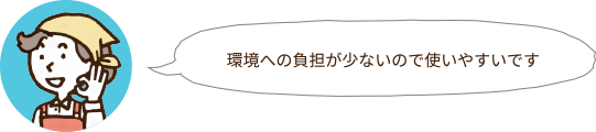 環境への負担が少ないので使いやすいです